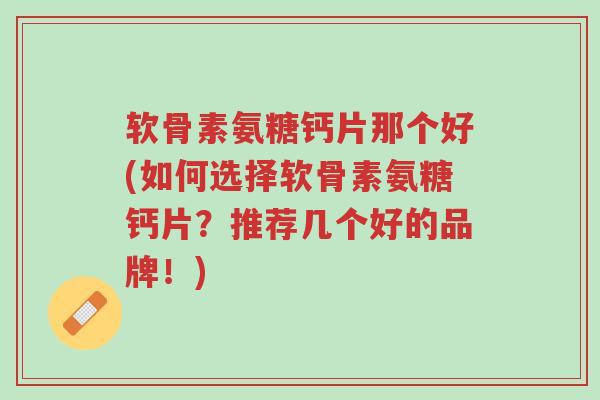 软骨素氨糖钙片那个好(如何选择软骨素氨糖钙片?推荐几个好的品牌!)-第1张图片-超越 软骨素氨糖钙片那个好(如何选择软骨素氨糖钙片?推荐几个好的品牌!)-第1张图片-超越