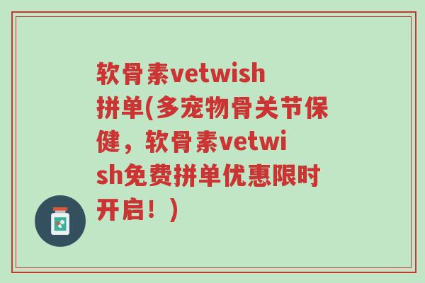 软骨素vetwish拼单(多宠物骨关节保健,软骨素vetwish免费拼单优惠限时开启!)-第1张图片-超越 软骨素vetwish拼单(多宠物骨关节保健,软骨素vetwish免费拼单优惠限时开启!)-第1张图片-超越