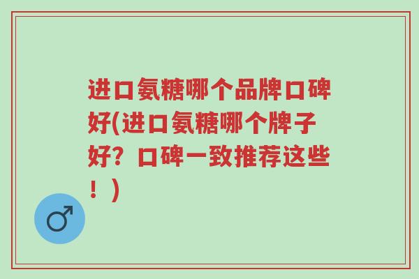 进口氨糖哪个品牌口碑好(进口氨糖哪个牌子好?口碑一致推荐这些!)-第1张图片-超越 进口氨糖哪个品牌口碑好(进口氨糖哪个牌子好?口碑一致推荐这些!)-第1张图片-超越