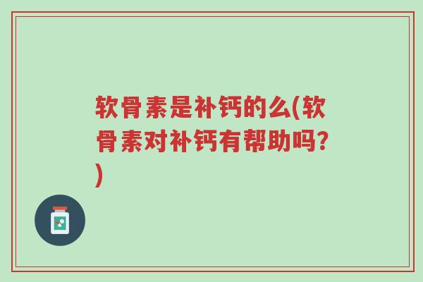软骨素是补钙的么(软骨素对补钙有帮助吗?)-第1张图片-超越 软骨素是补钙的么(软骨素对补钙有帮助吗?)-第1张图片-超越
