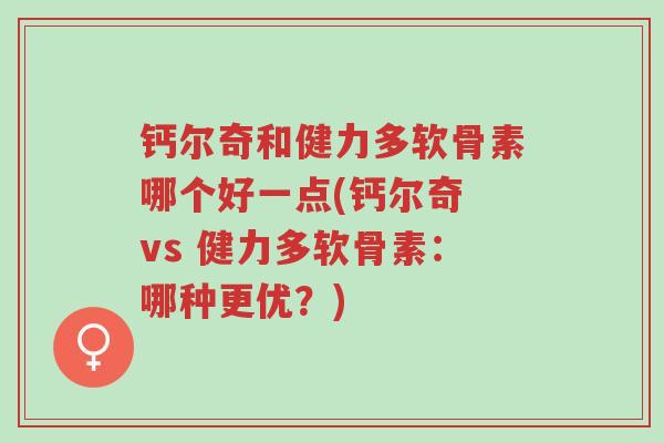 钙尔奇和健力多软骨素哪个好一点(钙尔奇 vs 健力多软骨素:哪种更优?)-第1张图片-超越 钙尔奇和健力多软骨素哪个好一点(钙尔奇 vs 健力多软骨素:哪种更优?)-第1张图片-超越