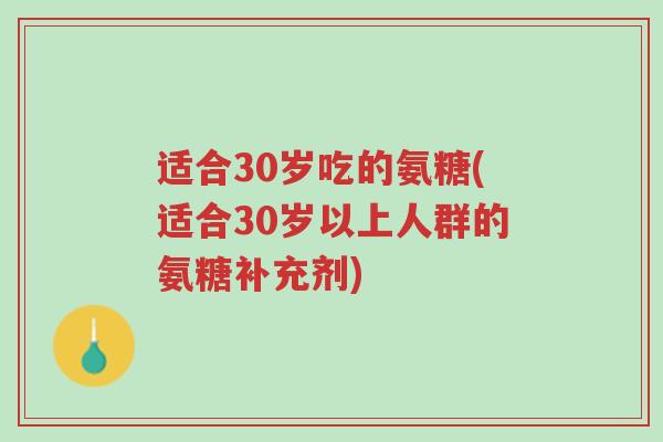 适合30岁吃的氨糖(适合30岁以上人群的氨糖补充剂)-第1张图片-超越 适合30岁吃的氨糖(适合30岁以上人群的氨糖补充剂)-第1张图片-超越