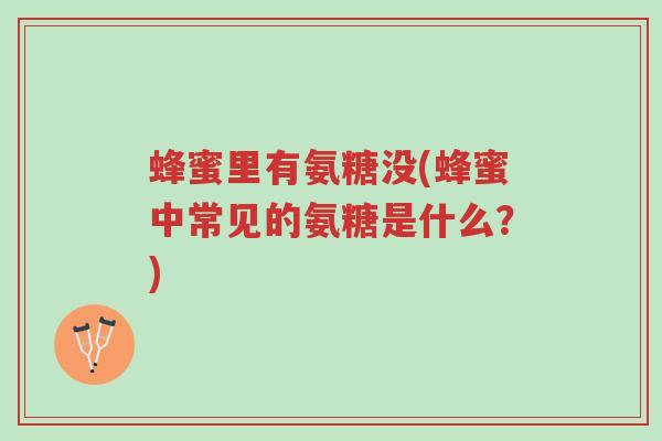 蜂蜜里有氨糖没(蜂蜜中常见的氨糖是什么?)-第1张图片-超越 蜂蜜里有氨糖没(蜂蜜中常见的氨糖是什么?)-第1张图片-超越