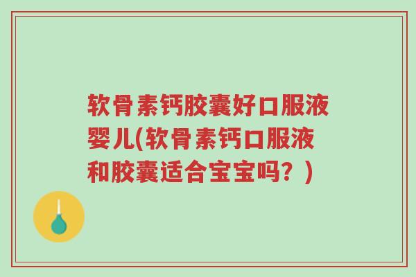 软骨素钙胶囊好口服液婴儿(软骨素钙口服液和胶囊适合宝宝吗?)-第1张图片-超越 软骨素钙胶囊好口服液婴儿(软骨素钙口服液和胶囊适合宝宝吗?)-第1张图片-超越
