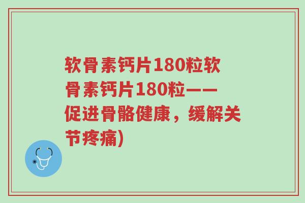 软骨素钙片180粒软骨素钙片180粒——促进骨骼健康,缓解关节疼痛)-第1张图片-超越 软骨素钙片180粒软骨素钙片180粒——促进骨骼健康,缓解关节疼痛)-第1张图片-超越
