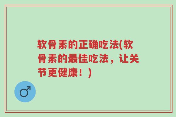 软骨素的正确吃法(软骨素的最佳吃法,让关节更健康!)-第1张图片-超越 软骨素的正确吃法(软骨素的最佳吃法,让关节更健康!)-第1张图片-超越