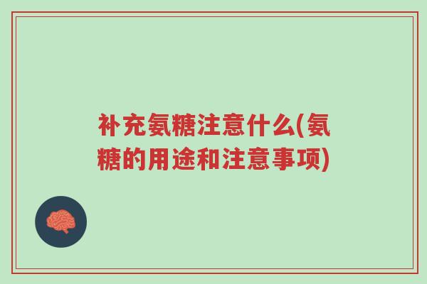 补充氨糖注意什么(氨糖的用途和注意事项)-第1张图片-超越