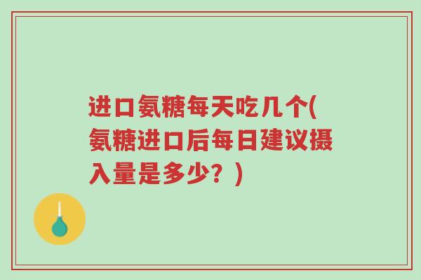 进口氨糖每天吃几个(氨糖进口后每日建议摄入量是多少?)-第1张图片-超越 进口氨糖每天吃几个(氨糖进口后每日建议摄入量是多少?)-第1张图片-超越