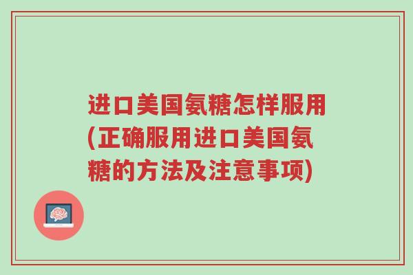 进口美国氨糖怎样服用(正确服用进口美国氨糖的方法及注意事项)-第1张图片-超越 进口美国氨糖怎样服用(正确服用进口美国氨糖的方法及注意事项)-第1张图片-超越