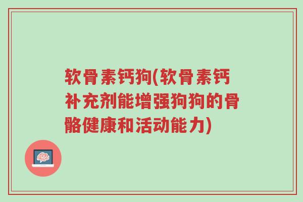 软骨素钙狗(软骨素钙补充剂能增强狗狗的骨骼健康和活动能力)-第1张图片-超越 软骨素钙狗(软骨素钙补充剂能增强狗狗的骨骼健康和活动能力)-第1张图片-超越