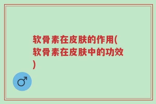 软骨素在皮肤的作用(软骨素在皮肤中的功效)-第1张图片-超越 软骨素在皮肤的作用(软骨素在皮肤中的功效)-第1张图片-超越