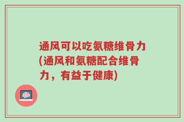通风可以吃氨糖维骨力(通风和氨糖配合维骨力,有益于健康)-第1张图片-超越 通风可以吃氨糖维骨力(通风和氨糖配合维骨力,有益于健康)-第1张图片-超越