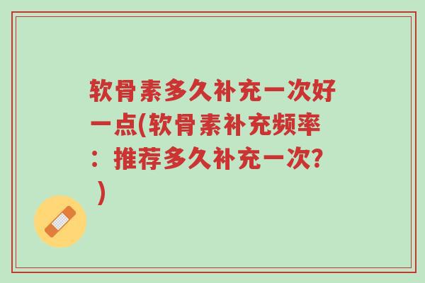 软骨素多久补充一次好一点(软骨素补充频率:推荐多久补充一次? )-第1张图片-超越 软骨素多久补充一次好一点(软骨素补充频率:推荐多久补充一次? )-第1张图片-超越