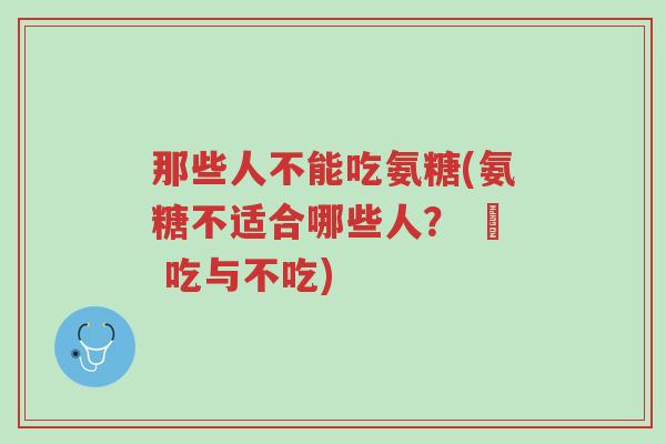 那些人不能吃氨糖(氨糖不适合哪些人? – 吃与不吃)-第1张图片-超越 那些人不能吃氨糖(氨糖不适合哪些人? – 吃与不吃)-第1张图片-超越