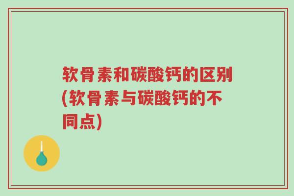 软骨素和碳酸钙的区别(软骨素与碳酸钙的不同点)-第1张图片-超越 软骨素和碳酸钙的区别(软骨素与碳酸钙的不同点)-第1张图片-超越