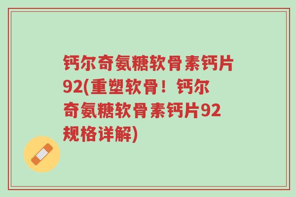 钙尔奇氨糖软骨素钙片92(重塑软骨!钙尔奇氨糖软骨素钙片92规格详解)-第1张图片-超越 钙尔奇氨糖软骨素钙片92(重塑软骨!钙尔奇氨糖软骨素钙片92规格详解)-第1张图片-超越