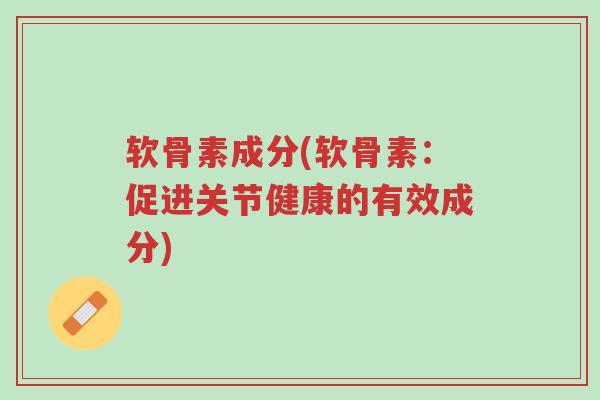 软骨素成分(软骨素：促进关节健康的有效成分)-第1张图片-超越