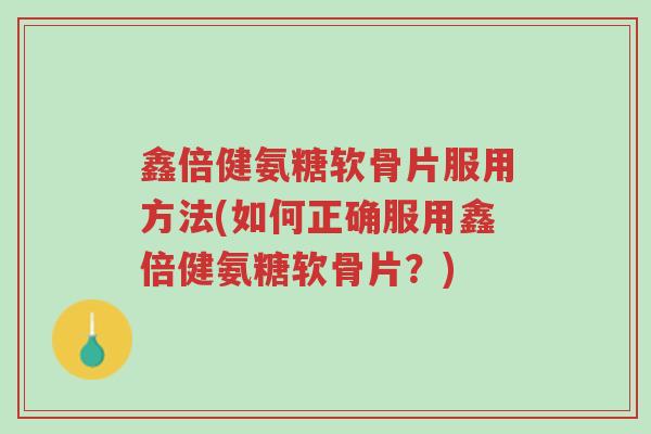 鑫倍健氨糖软骨片服用方法(如何正确服用鑫倍健氨糖软骨片?)-第1张图片-超越 鑫倍健氨糖软骨片服用方法(如何正确服用鑫倍健氨糖软骨片?)-第1张图片-超越