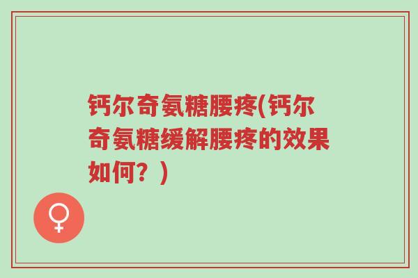 钙尔奇氨糖腰疼(钙尔奇氨糖缓解腰疼的效果如何?)-第1张图片-超越 钙尔奇氨糖腰疼(钙尔奇氨糖缓解腰疼的效果如何?)-第1张图片-超越