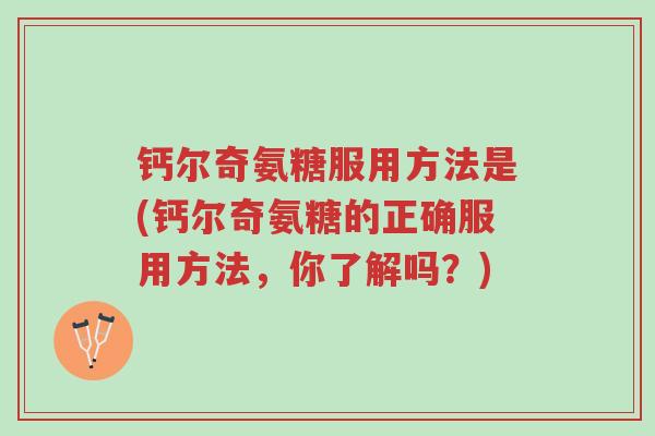 钙尔奇氨糖服用方法是(钙尔奇氨糖的正确服用方法,你了解吗?)-第1张图片-超越 钙尔奇氨糖服用方法是(钙尔奇氨糖的正确服用方法,你了解吗?)-第1张图片-超越