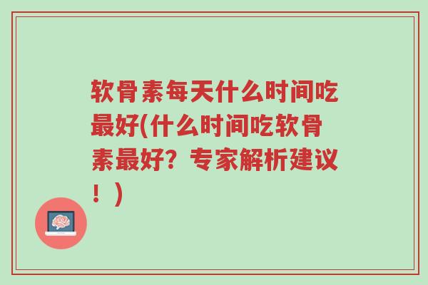 软骨素每天什么时间吃最好(什么时间吃软骨素最好?专家解析建议!)-第1张图片-超越 软骨素每天什么时间吃最好(什么时间吃软骨素最好?专家解析建议!)-第1张图片-超越