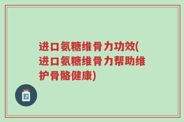 进口氨糖维骨力功效(进口氨糖维骨力帮助维护骨骼健康)-第1张图片-超越 进口氨糖维骨力功效(进口氨糖维骨力帮助维护骨骼健康)-第1张图片-超越