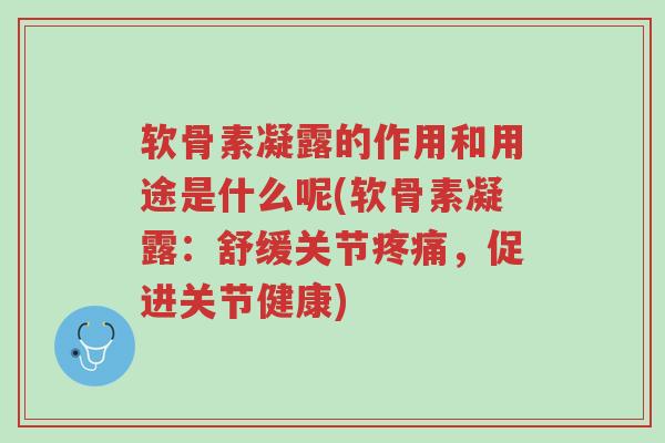 软骨素凝露的作用和用途是什么呢(软骨素凝露:舒缓关节疼痛,促进关节健康)-第1张图片-超越 软骨素凝露的作用和用途是什么呢(软骨素凝露:舒缓关节疼痛,促进关节健康)-第1张图片-超越