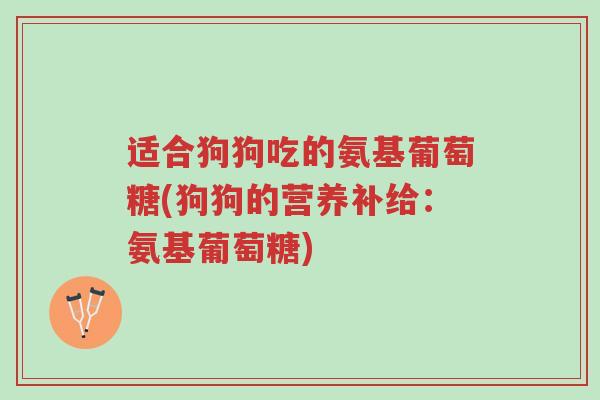 适合狗狗吃的氨基葡萄糖(狗狗的营养补给:氨基葡萄糖)-第1张图片-超越 适合狗狗吃的氨基葡萄糖(狗狗的营养补给:氨基葡萄糖)-第1张图片-超越