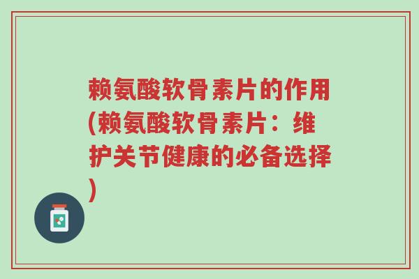赖氨酸软骨素片的作用(赖氨酸软骨素片:维护关节健康的必备选择)-第1张图片-超越 赖氨酸软骨素片的作用(赖氨酸软骨素片:维护关节健康的必备选择)-第1张图片-超越