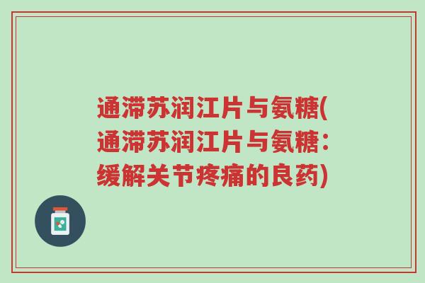 通滞苏润江片与氨糖(通滞苏润江片与氨糖:缓解关节疼痛的良药)-第1张图片-超越 通滞苏润江片与氨糖(通滞苏润江片与氨糖:缓解关节疼痛的良药)-第1张图片-超越