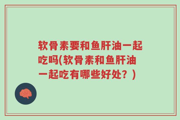 软骨素要和鱼肝油一起吃吗(软骨素和鱼肝油一起吃有哪些好处?)-第1张图片-超越 软骨素要和鱼肝油一起吃吗(软骨素和鱼肝油一起吃有哪些好处?)-第1张图片-超越