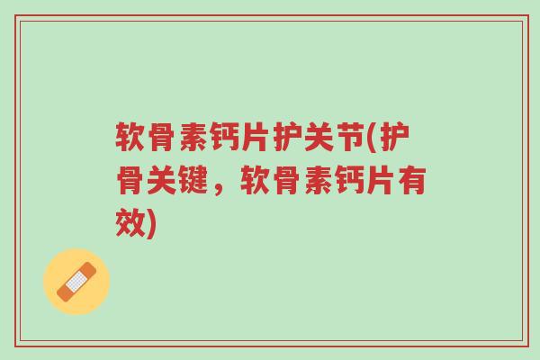 软骨素钙片护关节(护骨关键,软骨素钙片有效)-第1张图片-超越 软骨素钙片护关节(护骨关键,软骨素钙片有效)-第1张图片-超越