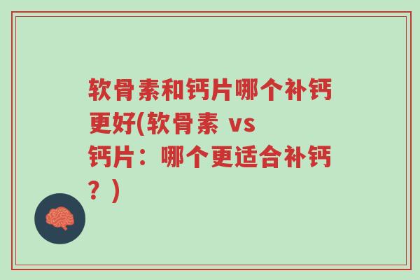 软骨素和钙片哪个补钙更好(软骨素 vs 钙片：哪个更适合补钙？)-第1张图片-超越