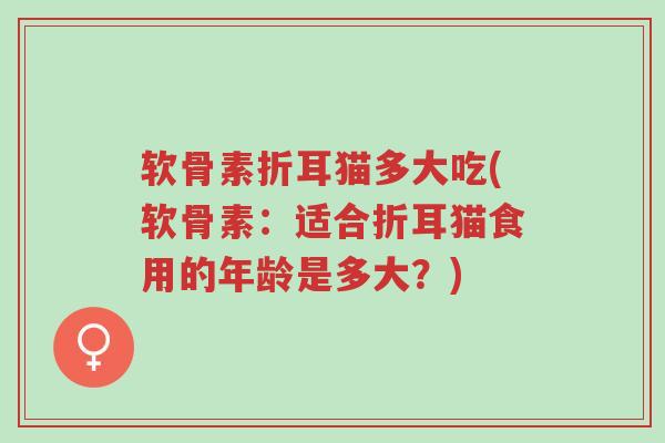 软骨素折耳猫多大吃(软骨素:适合折耳猫食用的年龄是多大?)-第1张图片-超越 软骨素折耳猫多大吃(软骨素:适合折耳猫食用的年龄是多大?)-第1张图片-超越