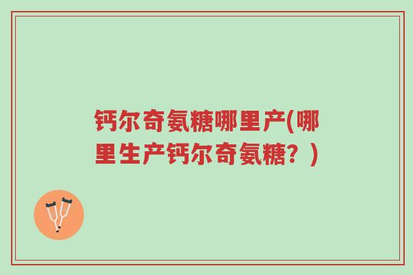 钙尔奇氨糖哪里产(哪里生产钙尔奇氨糖?)-第1张图片-超越 钙尔奇氨糖哪里产(哪里生产钙尔奇氨糖?)-第1张图片-超越