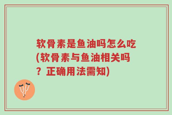 软骨素是鱼油吗怎么吃(软骨素与鱼油相关吗?正确用法需知)-第1张图片-超越 软骨素是鱼油吗怎么吃(软骨素与鱼油相关吗?正确用法需知)-第1张图片-超越