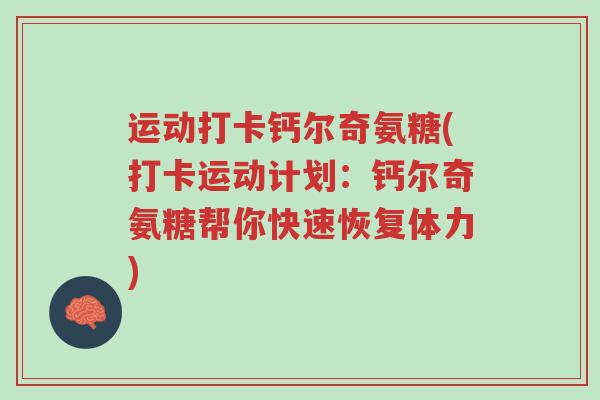 运动打卡钙尔奇氨糖(打卡运动计划:钙尔奇氨糖帮你快速恢复体力)-第1张图片-超越 运动打卡钙尔奇氨糖(打卡运动计划:钙尔奇氨糖帮你快速恢复体力)-第1张图片-超越