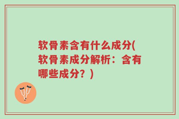 软骨素含有什么成分(软骨素成分解析:含有哪些成分?)-第1张图片-超越 软骨素含有什么成分(软骨素成分解析:含有哪些成分?)-第1张图片-超越