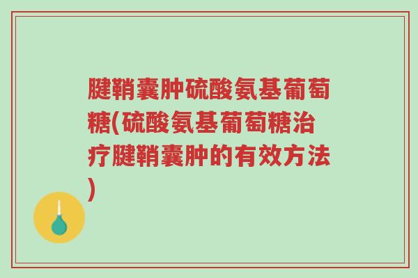 腱鞘囊肿硫酸氨基葡萄糖(硫酸氨基葡萄糖治疗腱鞘囊肿的有效方法)-第1张图片-超越 腱鞘囊肿硫酸氨基葡萄糖(硫酸氨基葡萄糖治疗腱鞘囊肿的有效方法)-第1张图片-超越