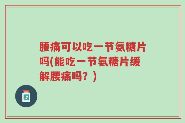 腰痛可以吃一节氨糖片吗(能吃一节氨糖片缓解腰痛吗?)-第1张图片-超越 腰痛可以吃一节氨糖片吗(能吃一节氨糖片缓解腰痛吗?)-第1张图片-超越