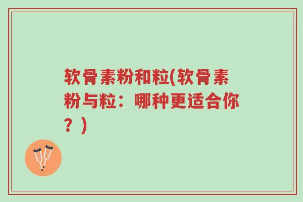 软骨素粉和粒(软骨素粉与粒:哪种更适合你?)-第1张图片-超越 软骨素粉和粒(软骨素粉与粒:哪种更适合你?)-第1张图片-超越