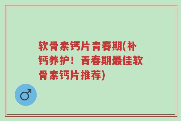 软骨素钙片青春期(补钙养护!青春期最佳软骨素钙片推荐)-第1张图片-超越 软骨素钙片青春期(补钙养护!青春期最佳软骨素钙片推荐)-第1张图片-超越