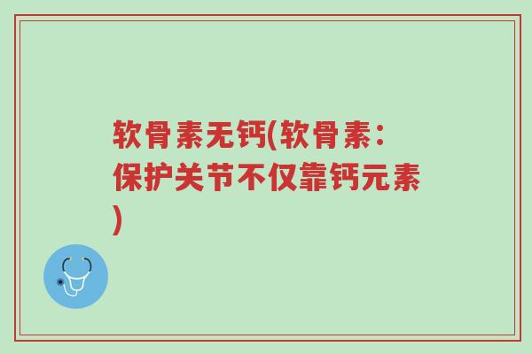 软骨素无钙(软骨素:保护关节不仅靠钙元素)-第1张图片-超越 软骨素无钙(软骨素:保护关节不仅靠钙元素)-第1张图片-超越