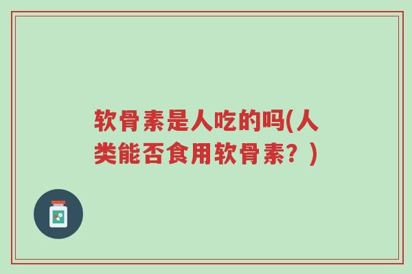 软骨素是人吃的吗(人类能否食用软骨素?)-第1张图片-超越 软骨素是人吃的吗(人类能否食用软骨素?)-第1张图片-超越