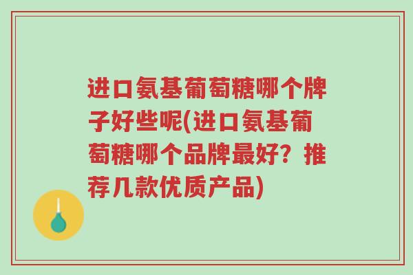 进口氨基葡萄糖哪个牌子好些呢(进口氨基葡萄糖哪个品牌最好?推荐几款优质产品)-第1张图片-超越 进口氨基葡萄糖哪个牌子好些呢(进口氨基葡萄糖哪个品牌最好?推荐几款优质产品)-第1张图片-超越