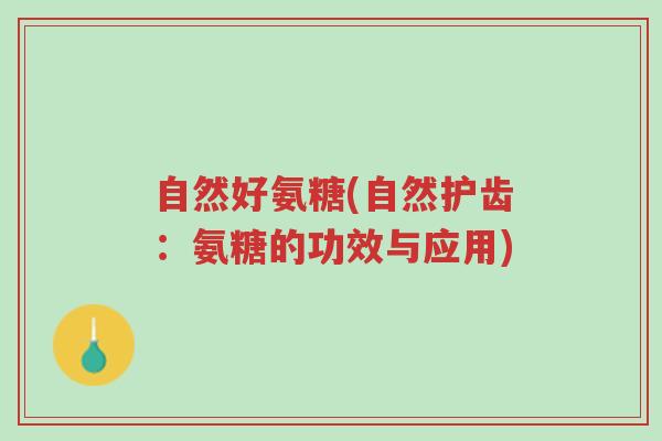 自然好氨糖(自然护齿:氨糖的功效与应用)-第1张图片-超越 自然好氨糖(自然护齿:氨糖的功效与应用)-第1张图片-超越
