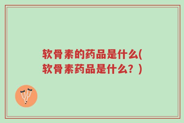软骨素的药品是什么(软骨素药品是什么？)-第1张图片-超越