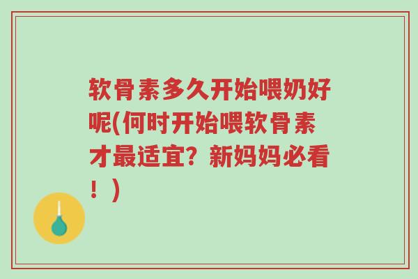 软骨素多久开始喂奶好呢(何时开始喂软骨素才最适宜?新妈妈必看!)-第1张图片-超越 软骨素多久开始喂奶好呢(何时开始喂软骨素才最适宜?新妈妈必看!)-第1张图片-超越