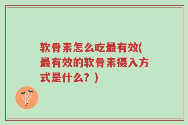 软骨素怎么吃最有效(最有效的软骨素摄入方式是什么?)-第1张图片-超越 软骨素怎么吃最有效(最有效的软骨素摄入方式是什么?)-第1张图片-超越