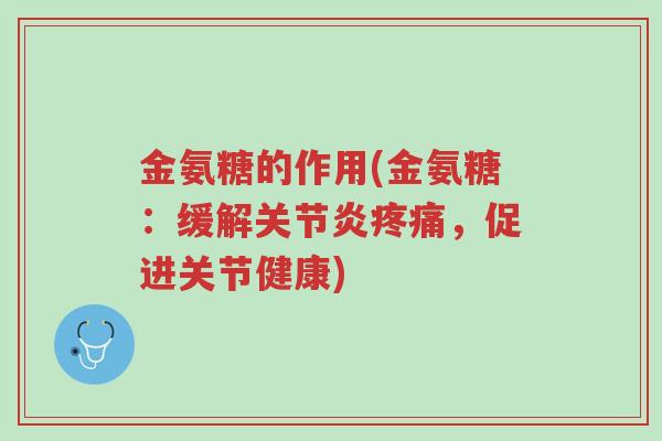 金氨糖的作用(金氨糖:缓解关节炎疼痛,促进关节健康)-第1张图片-超越 金氨糖的作用(金氨糖:缓解关节炎疼痛,促进关节健康)-第1张图片-超越